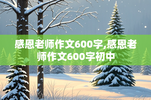 感恩老师作文600字,感恩老师作文600字初中