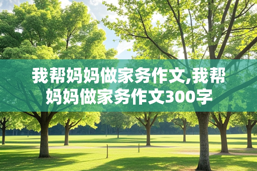 我帮妈妈做家务作文,我帮妈妈做家务作文300字