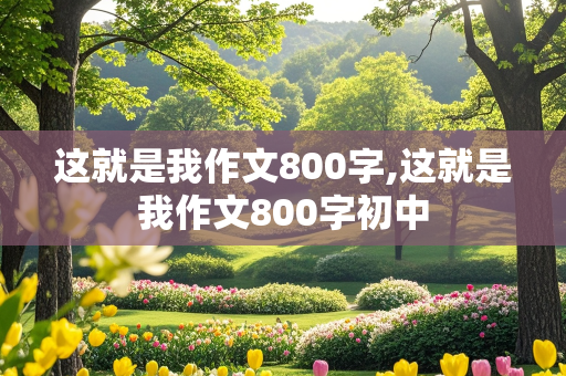 这就是我作文800字,这就是我作文800字初中