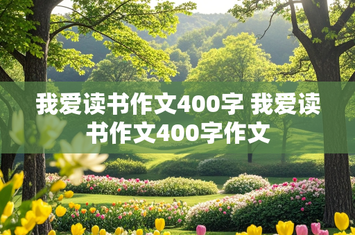 我爱读书作文400字 我爱读书作文400字作文