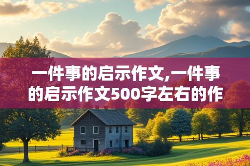 一件事的启示作文,一件事的启示作文500字左右的作文