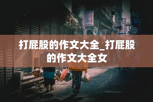 打屁股的作文大全_打屁股的作文大全女