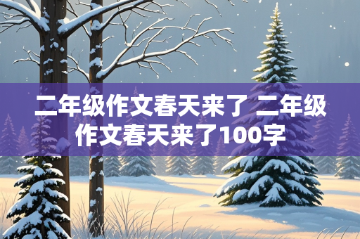 二年级作文春天来了 二年级作文春天来了100字