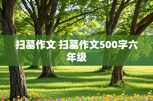 扫墓作文 扫墓作文500字六年级