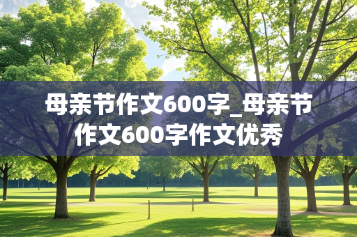 母亲节作文600字_母亲节作文600字作文优秀