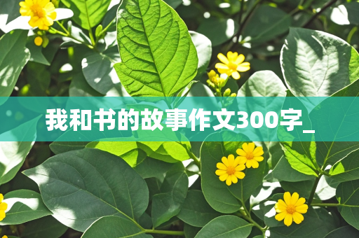 我和书的故事作文300字_