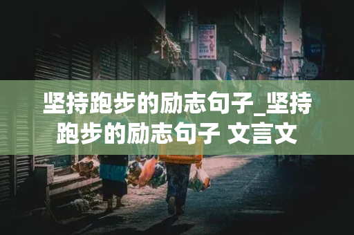 坚持跑步的励志句子_坚持跑步的励志句子 文言文