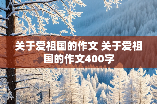 关于爱祖国的作文 关于爱祖国的作文400字