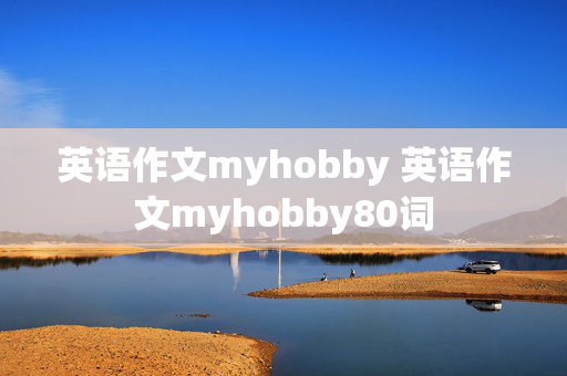 英语作文myhobby 英语作文myhobby80词