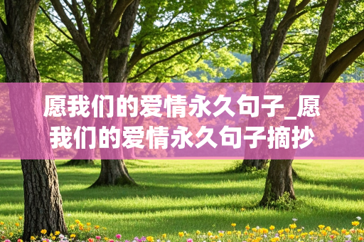 愿我们的爱情永久句子_愿我们的爱情永久句子摘抄