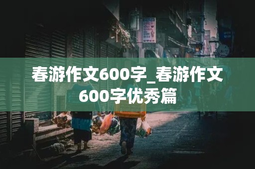 春游作文600字_春游作文600字优秀篇