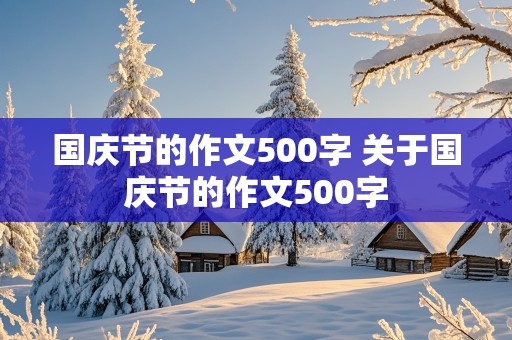 国庆节的作文500字 关于国庆节的作文500字