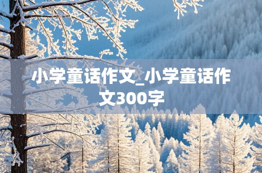 小学童话作文_小学童话作文300字