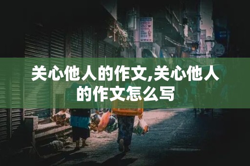 关心他人的作文,关心他人的作文怎么写