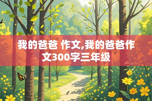 我的爸爸 作文,我的爸爸作文300字三年级