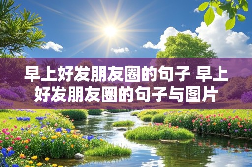 早上好发朋友圈的句子 早上好发朋友圈的句子与图片