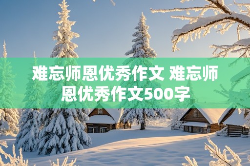 难忘师恩优秀作文 难忘师恩优秀作文500字