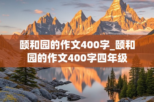 颐和园的作文400字_颐和园的作文400字四年级