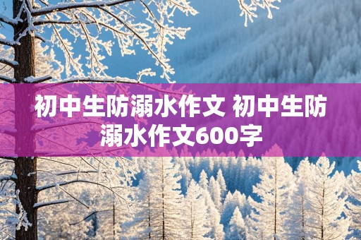 初中生防溺水作文 初中生防溺水作文600字