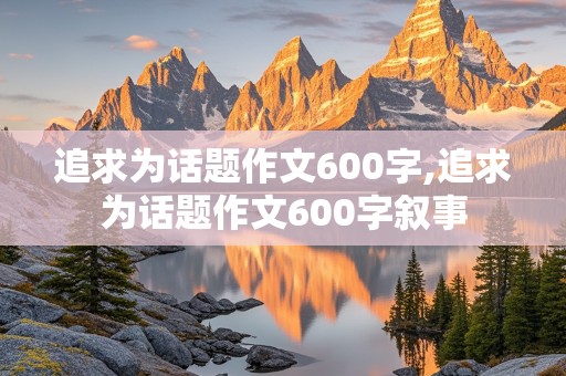 追求为话题作文600字,追求为话题作文600字叙事