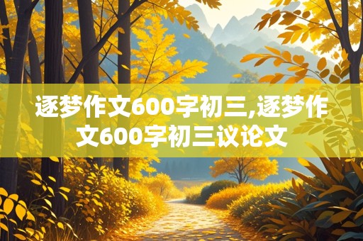 逐梦作文600字初三,逐梦作文600字初三议论文