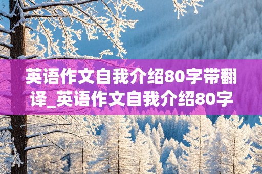 英语作文自我介绍80字带翻译_英语作文自我介绍80字带翻译高中