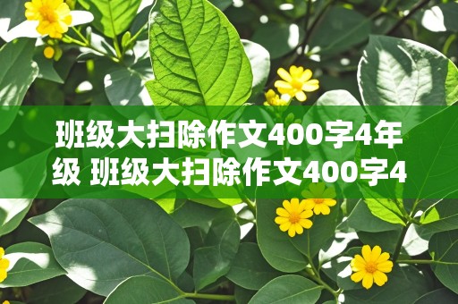 班级大扫除作文400字4年级 班级大扫除作文400字4年级下册