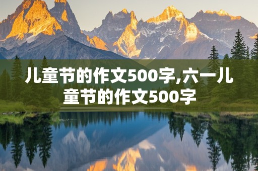 儿童节的作文500字,六一儿童节的作文500字