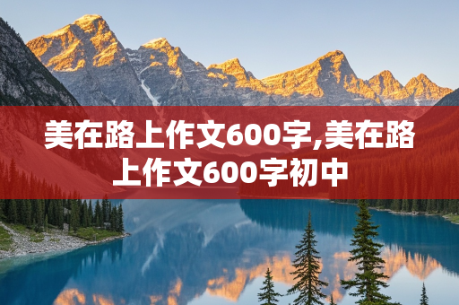 美在路上作文600字,美在路上作文600字初中