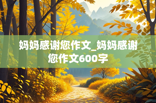 妈妈感谢您作文_妈妈感谢您作文600字