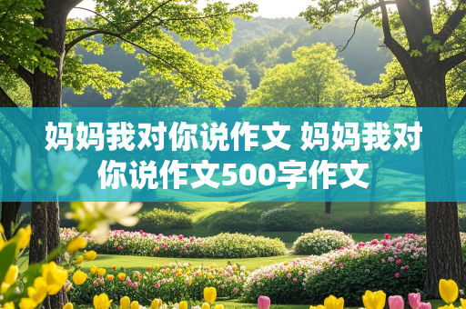 妈妈我对你说作文 妈妈我对你说作文500字作文