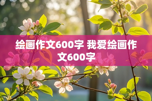 绘画作文600字 我爱绘画作文600字