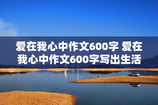 爱在我心中作文600字 爱在我心中作文600字写出生活经历