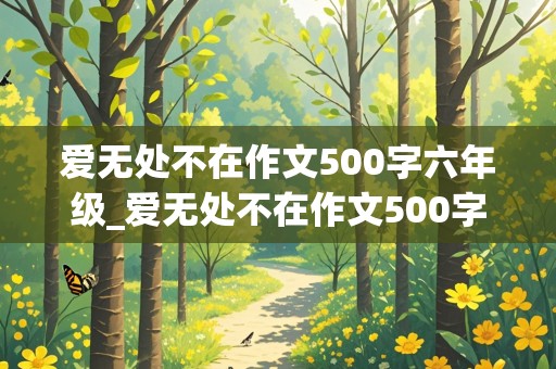 爱无处不在作文500字六年级_爱无处不在作文500字六年级上册