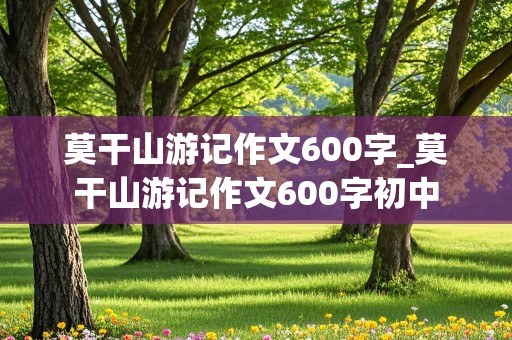 莫干山游记作文600字_莫干山游记作文600字初中