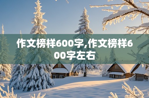 作文榜样600字,作文榜样600字左右