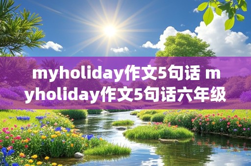 myholiday作文5句话 myholiday作文5句话六年级