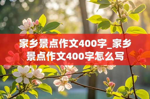 家乡景点作文400字_家乡景点作文400字怎么写