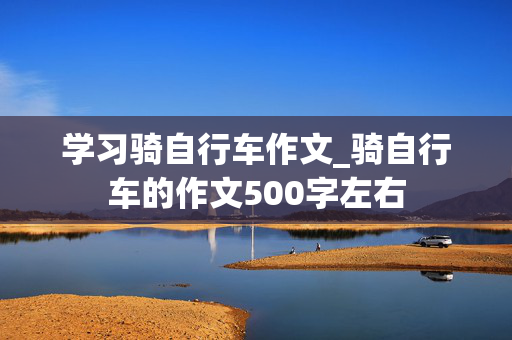 学习骑自行车作文_骑自行车的作文500字左右