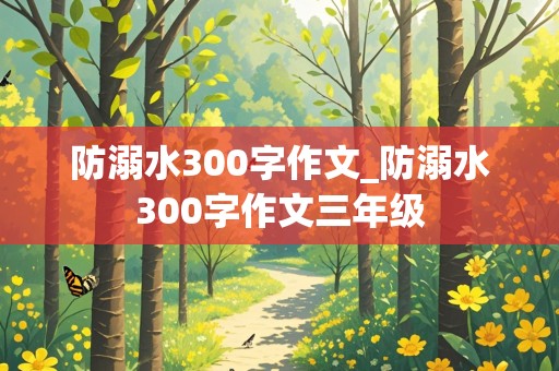 防溺水300字作文_防溺水300字作文三年级