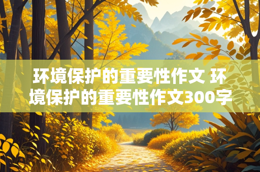 环境保护的重要性作文 环境保护的重要性作文300字