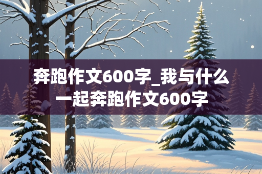 奔跑作文600字_我与什么一起奔跑作文600字