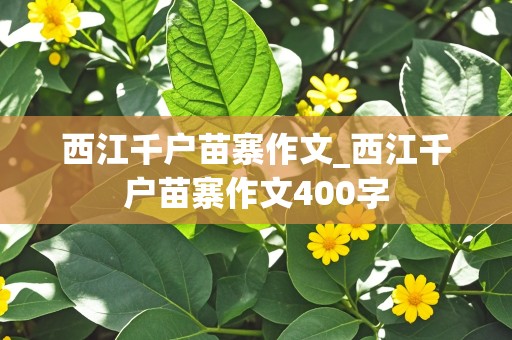 西江千户苗寨作文_西江千户苗寨作文400字