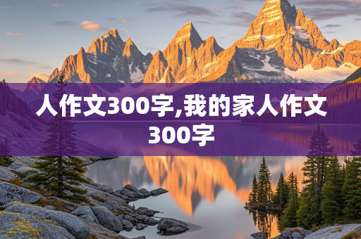 人作文300字,我的家人作文300字