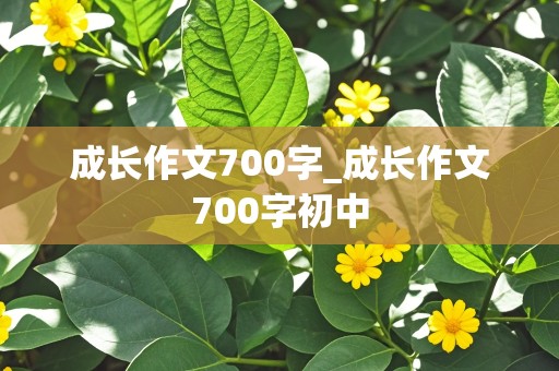 成长作文700字_成长作文700字初中