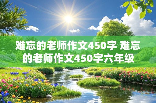 难忘的老师作文450字 难忘的老师作文450字六年级