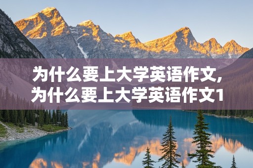 为什么要上大学英语作文,为什么要上大学英语作文150字