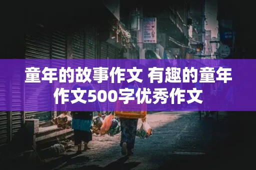 童年的故事作文 有趣的童年作文500字优秀作文