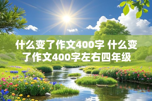 什么变了作文400字 什么变了作文400字左右四年级