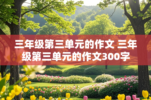 三年级第三单元的作文 三年级第三单元的作文300字